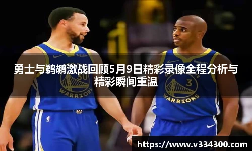 勇士与鹈鹕激战回顾5月9日精彩录像全程分析与精彩瞬间重温